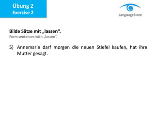 Bilde Sätze mit „lassen“.
Form sentences with „lassen“.
5) Annemarie darf morgen die neuen Stiefel kaufen, hat ihre
Mutter gesagt.
Übung 2
Exercise 2
 