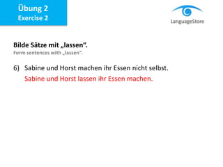 Bilde Sätze mit „lassen“.
Form sentences with „lassen“.
6) Sabine und Horst machen ihr Essen nicht selbst.
Sabine und Horst lassen ihr Essen machen.
Übung 2
Exercise 2
 