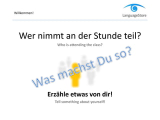Willkommen!
Wer nimmt an der Stunde teil?
Who is attending the class?
Erzähle etwas von dir!
Tell something about yourself!
 