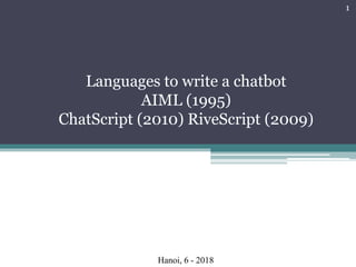 Languages to write a chatbot
AIML (1995)
ChatScript (2010) RiveScript (2009)
Hanoi, 6 - 2018
1
 