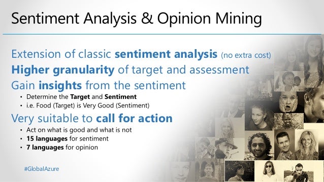 #GlobalAzure
Extension of classic sentiment analysis (no extra cost)
Higher granularity of target and assessment
Gain insights from the sentiment
Very suitable to call for action
 