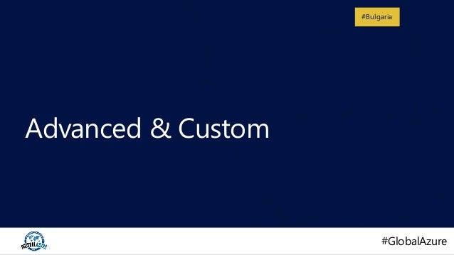 #GlobalAzure
#GlobalAzure
#Bulgaria
Advanced & Custom
 