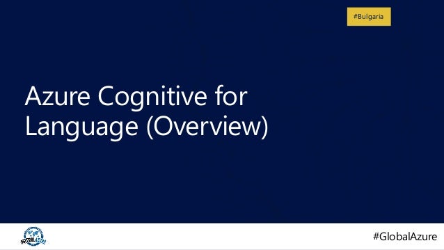 #GlobalAzure
#GlobalAzure
#Bulgaria
Azure Cognitive for
Language (Overview)
 