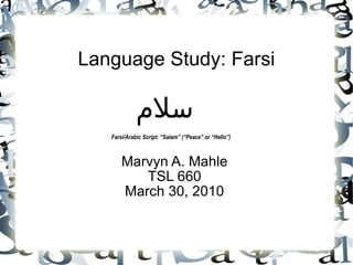 Language Study: Farsi Marvyn A. Mahle TSL 660 March 30, 2010 سلام Farsi/Arabic Script: “Salam” (“Peace” or “Hello”) 