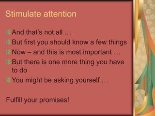 Stimulate attention
And that’s not all …
But first you should know a few things
Now – and this is most important …
But there is one more thing you have
to do
You might be asking yourself …
Fulfill your promises!
 