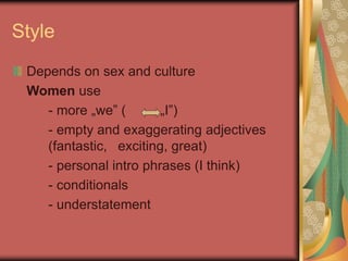 Style
Depends on sex and culture
Women use
- more „we” ( „I”)
- empty and exaggerating adjectives
(fantastic, exciting, great)
- personal intro phrases (I think)
- conditionals
- understatement
 