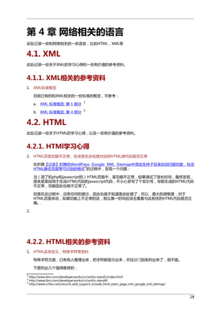 第 4 章 网络相关的语言
此处记录一些和网络相关的一些语言，比如HTML，XML等

4.1. XML
此处记录一些关于XML的学习心得和一些有价值的参考资料。

4.1.1. XML相关的参考资料
1. XML标准概览
目前已有的和XML相关的一些标准的概览，可参考：
XML 标准概览: 第 1 部分

1

b. XML 标准概览: 第 4 部分

2

a.

4.2. HTML
此处记录一些关于HTML的学习心得，以及一些有价值的参考资料。

4.2.1. HTMl学习心得
1. HTML页面功能不正常，应该首先去检查对应的HTML源代码是否正常
在折腾【记录】折腾给WordPress Google XML Sitemap中添加支持子目录自动扫描功能，包含
3
HTML静态页面等可识别的格式 的过程中，发现一个问题：
当（混了和php和javascript的）HTML页面中，某功能不正常，结果调试了很长时间，最终发现，
原来是某段用于生成HTML代码的javascript代码，不小心多写了个双引号，导致生成的HTML代码
不正常，功能因此也就不正常了。
但是在此过程中，没有任何的提示，因此也就不知道是此处错了，所以，最大的感慨是，对于
HTML页面来说，如果功能上不正常的话，那么第一时间应该去看看与此相关的HTML代码是否正
确。.
2.

4.2.2. HTML相关的参考资料
1. HTML实体定义，特殊字符等资料
特殊字符方面，已有有人整理出来，把字符都显示出来，并且分门别类列出来了，很不错。
下面列出几个值得推荐的：
1
2
3

http://www.ibm.com/developerworks/cn/xml/x-stand1/index.html
http://www.ibm.com/developerworks/cn/xml/x-stand4/
http://www.crifan.com/record_add_support_include_html_static_page_into_google_xml_sitemap/

28

 