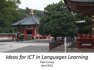 Ideas for ICT in Languages Learning
              Pam Furney
               April 2012
 