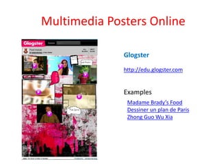 Multimedia Posters Online

              Glogster
              http://edu.glogster.com


              Examples
               Madame Brady’s Food
               Dessiner un plan de Paris
               Zhong Guo Wu Xia
 