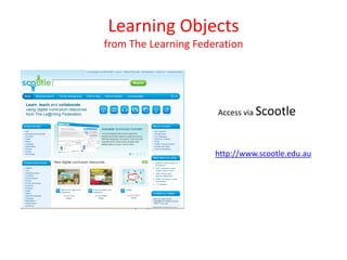 Learning Objects
from The Learning Federation




                      Access via Scootle



                      http://www.scootle.edu.au
 