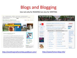 Blogs and Blogging
                    Use not only for READING but also for WRITING




http://onethinginafrenchday.podbean.com/       http://www.france-blog.info/
 