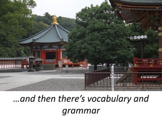 …and then there’s vocabulary and
           grammar
 