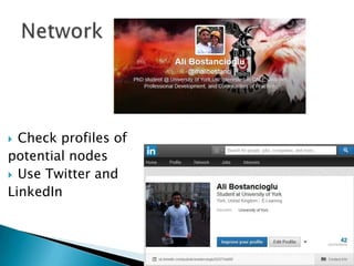 Check profiles of
potential nodes
 Use Twitter and
LinkedIn


 