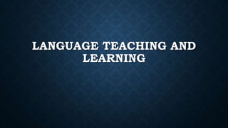 LANGUAGE TEACHING AND
LEARNING
 