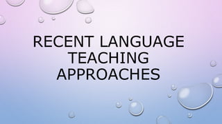 RECENT LANGUAGE
TEACHING
APPROACHES
 