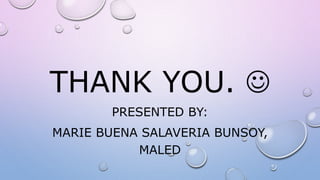 THANK YOU. 
PRESENTED BY:
MARIE BUENA SALAVERIA BUNSOY,
MALED
 