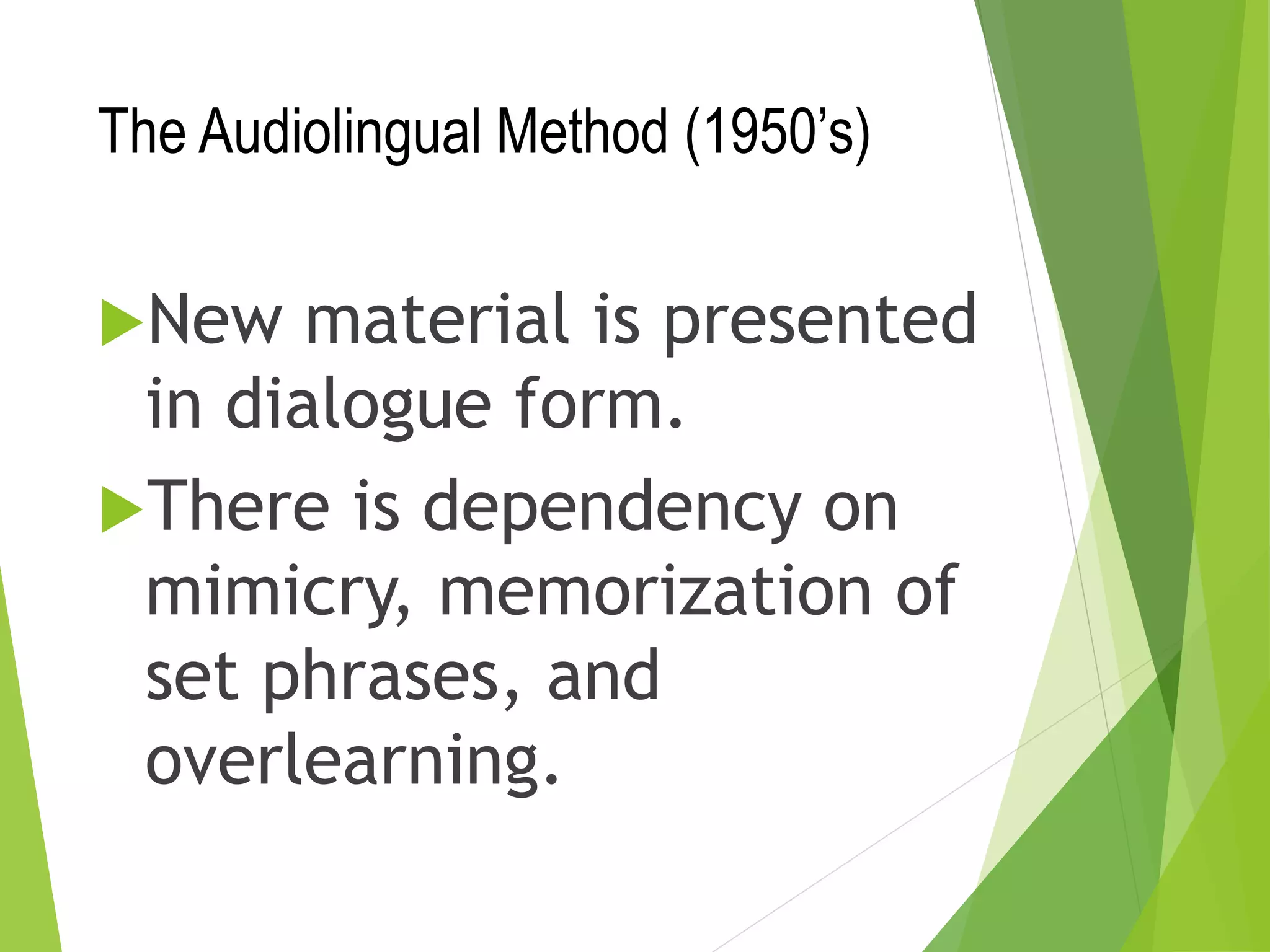 The Audiolingual Method (1950’s)
New material is presented
in dialogue form.
There is dependency on
mimicry, memorization of
set phrases, and
overlearning.
 