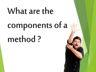 What are the
components of a
method ?
 