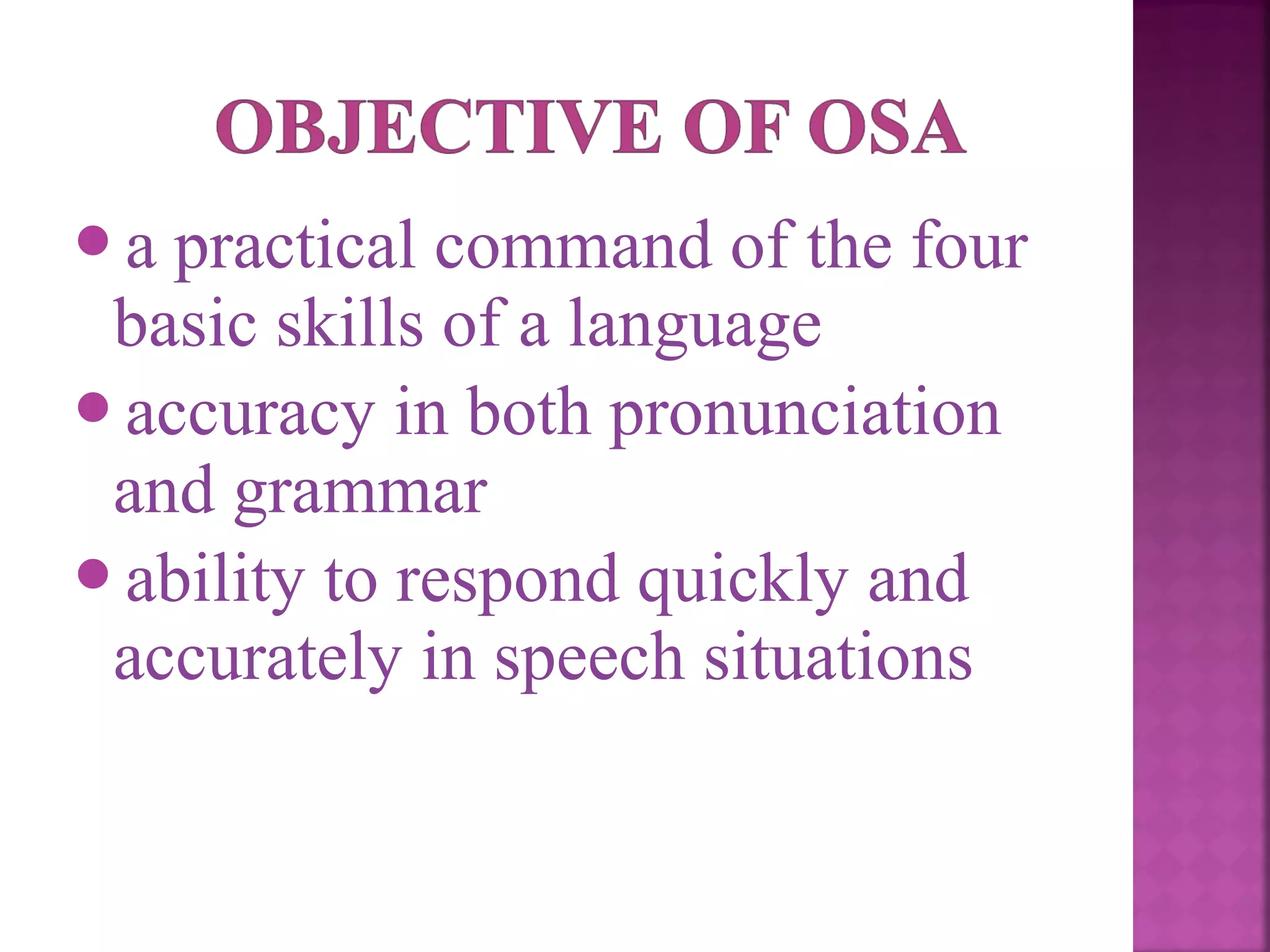a

practical command of the four
basic skills of a language
accuracy in both pronunciation
and grammar
ability to respond quickly and
accurately in speech situations

 