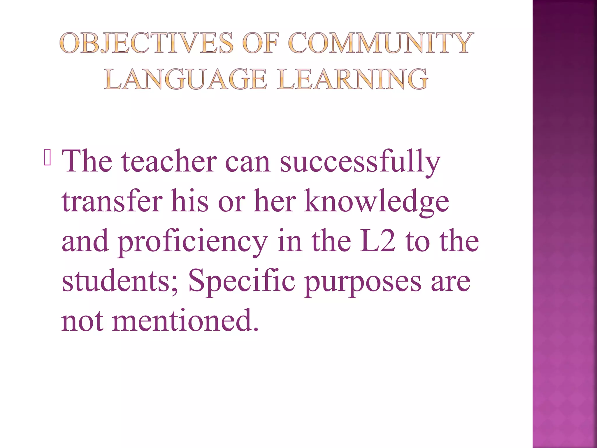 

The teacher can successfully
transfer his or her knowledge
and proficiency in the L2 to the
students; Specific purposes are
not mentioned.

 