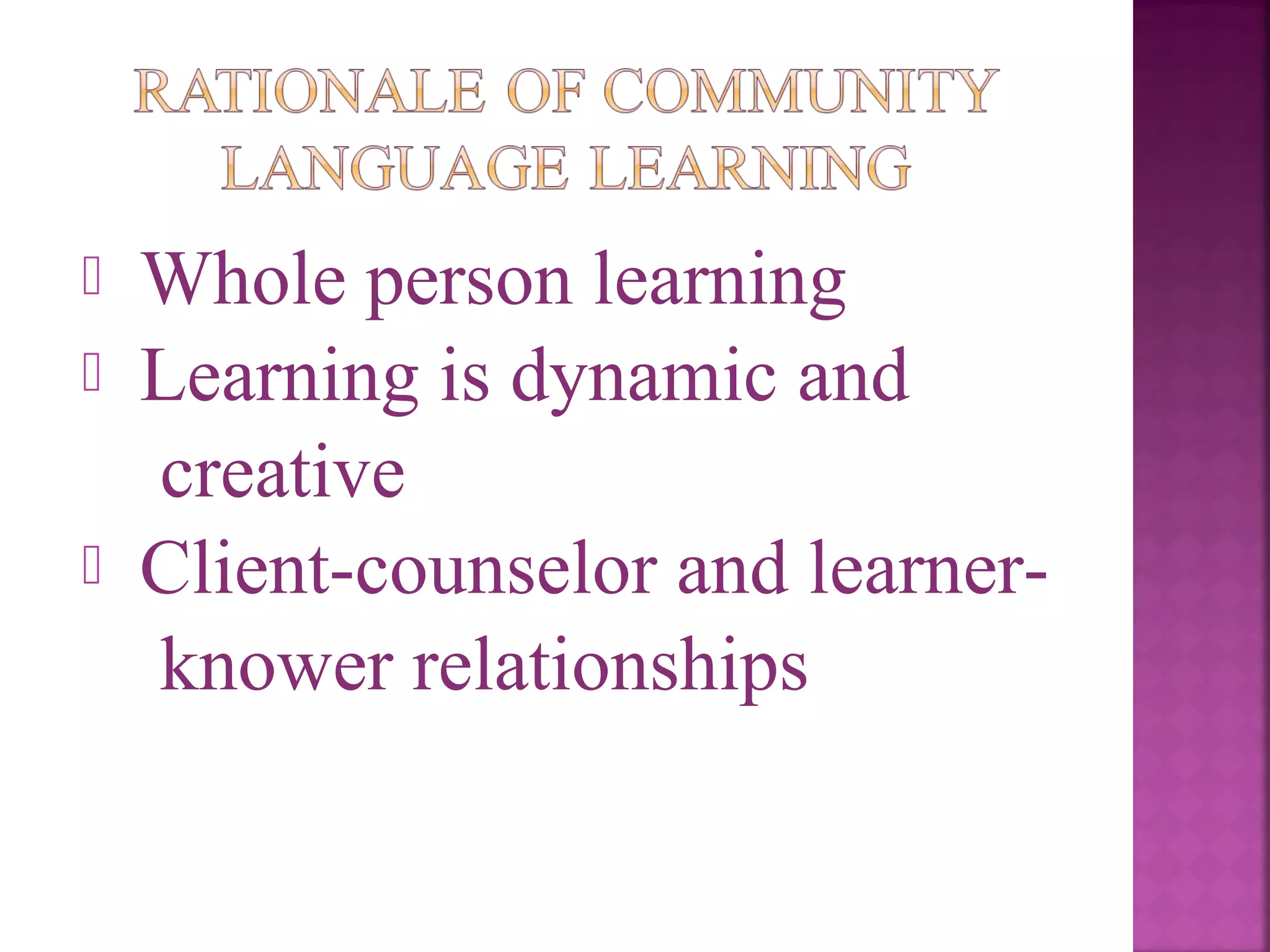 



Whole person learning
Learning is dynamic and
creative
Client-counselor and learnerknower relationships

 