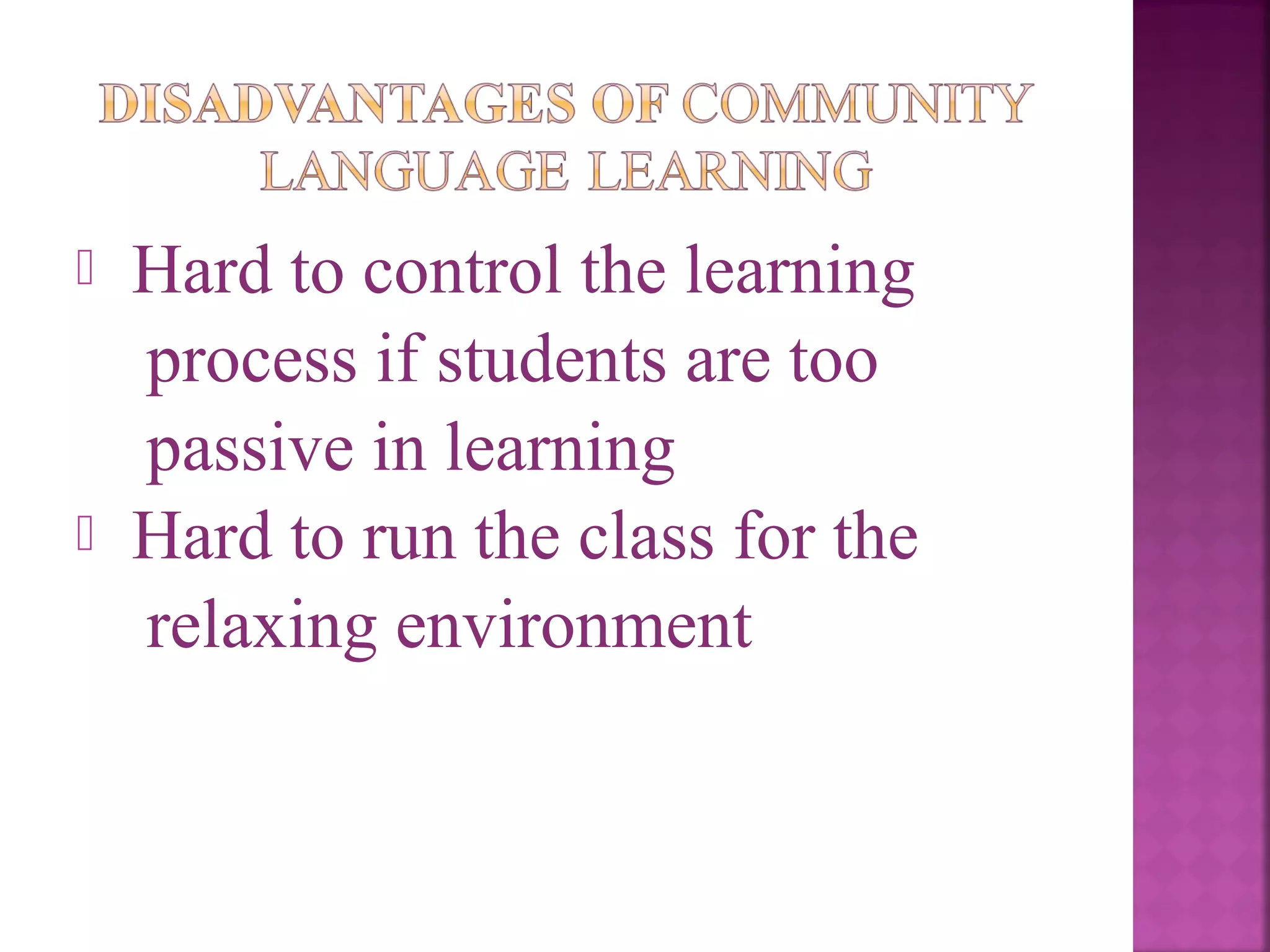 



Hard to control the learning
process if students are too
passive in learning
Hard to run the class for the
relaxing environment

 