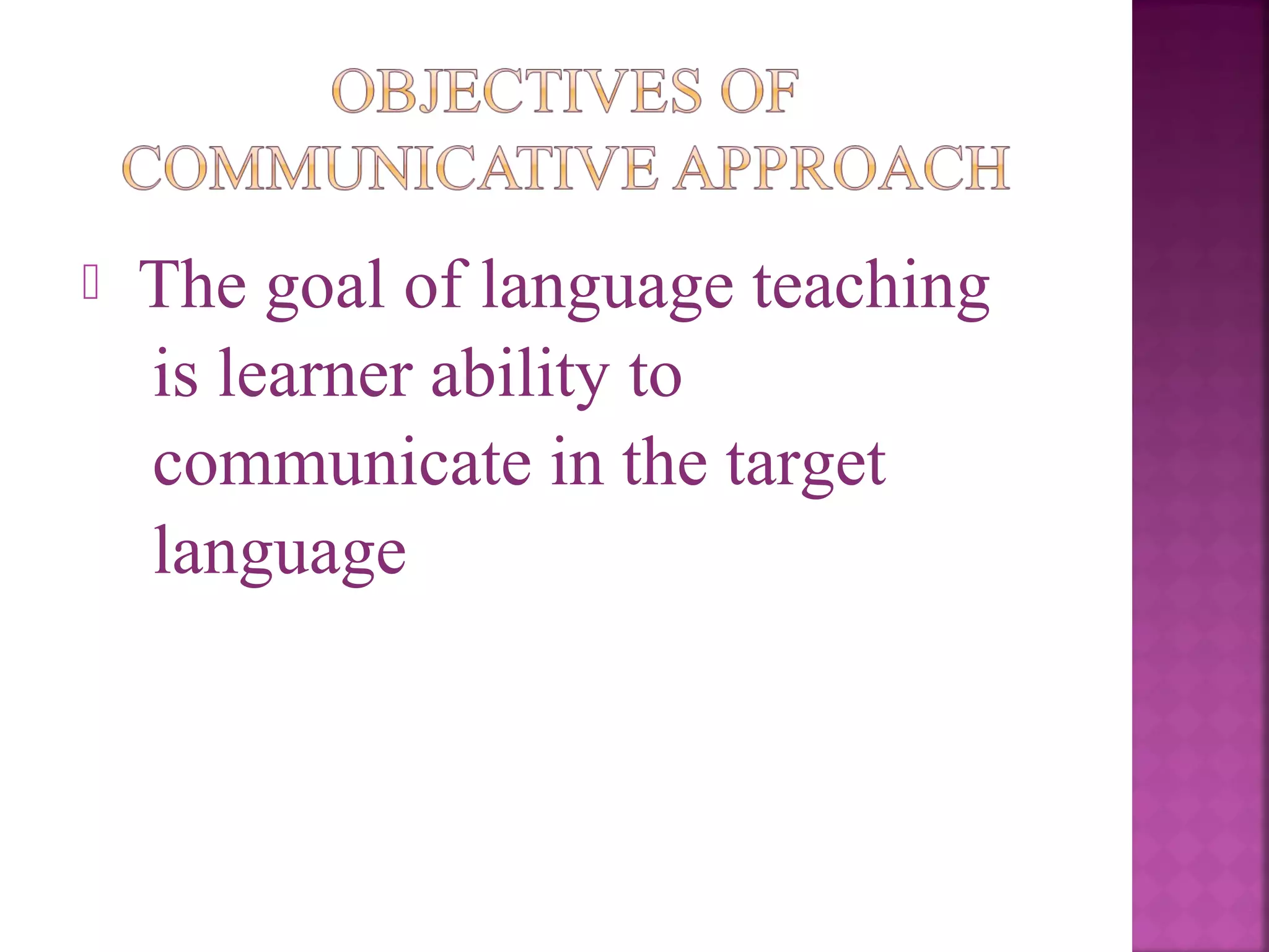

The goal of language teaching
is learner ability to
communicate in the target
language

 