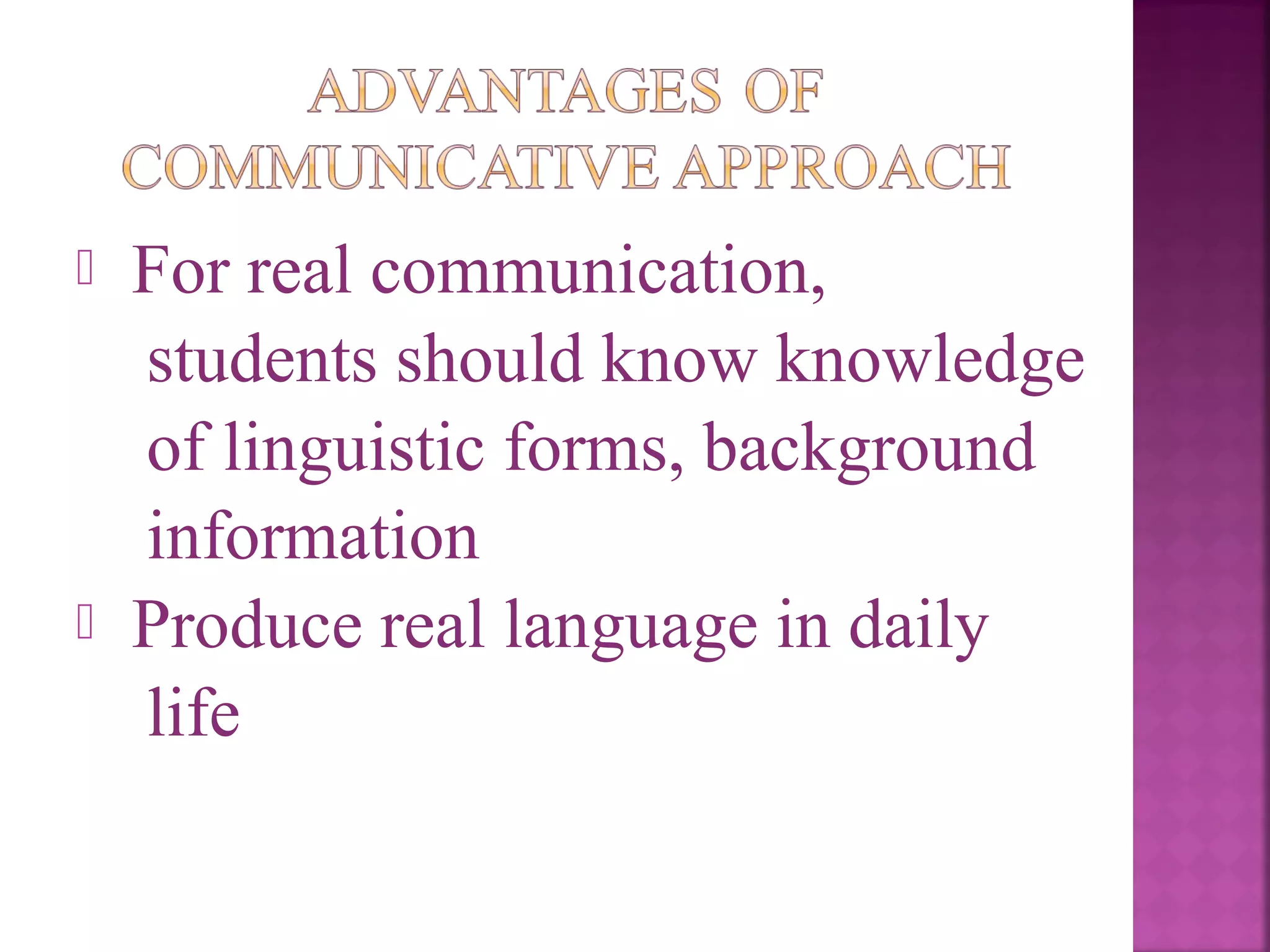 



For real communication,
students should know knowledge
of linguistic forms, background
information
Produce real language in daily
life

 