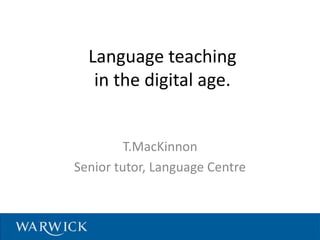 Language teaching
in the digital age.
T.MacKinnon
Senior tutor, Language Centre
 