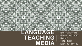 LANGUAGE
TEACHING
MEDIA
• Erik / 121214016
• Ensa / 131214087
• Retha /
131214092
• Dian / 131214100
 