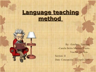 Language teachingLanguage teaching
methodmethod
By: -Estefany Lazcano
-Camila Belén Martínez Fierro.
Teacher: Iris Roa.
Section: II
Date: Concepción- 22-April-2014.
 
 
