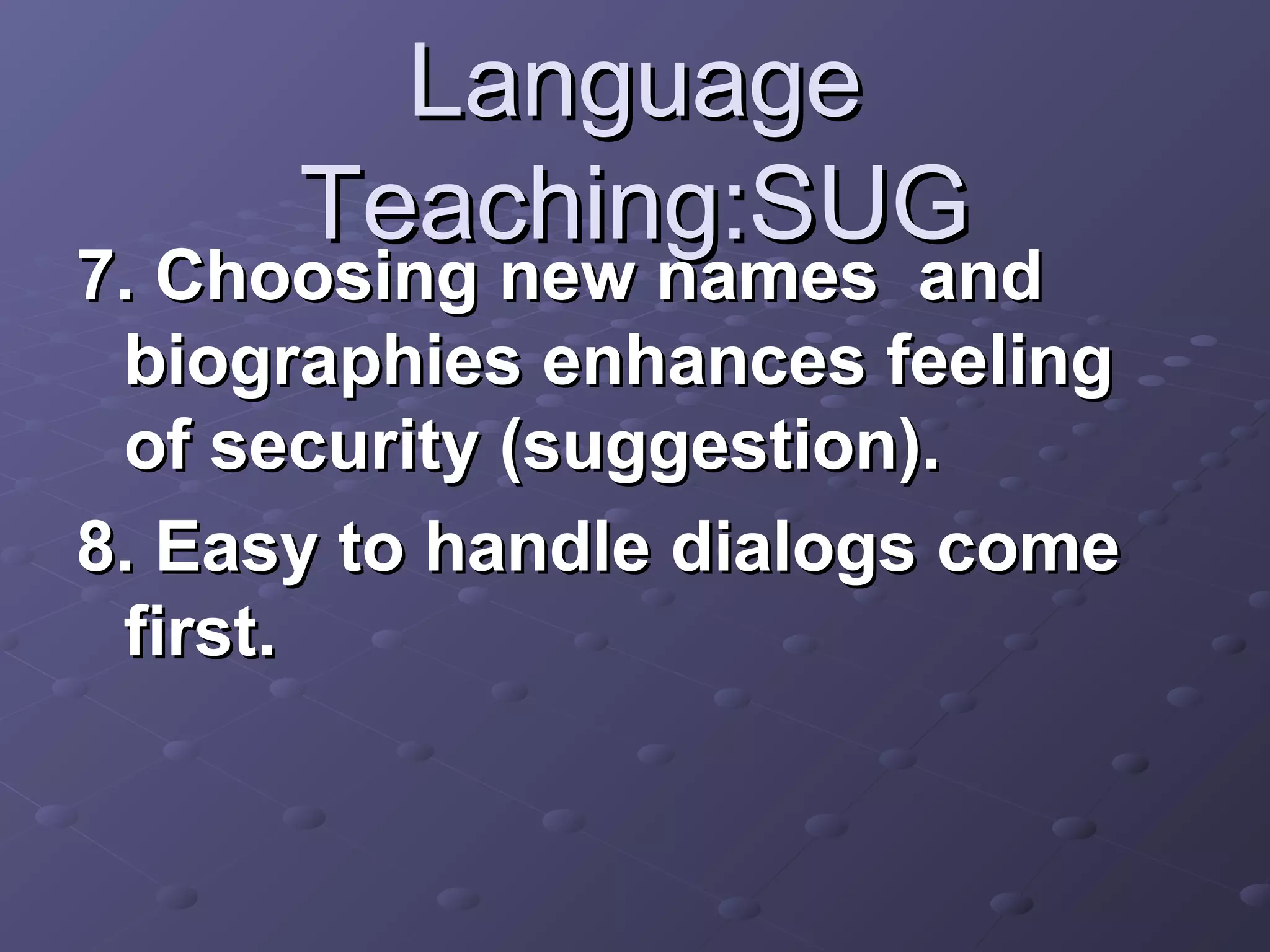 Language
      Teaching:SUG
7. Choosing new names and
 biographies enhances feeling
 of security (suggestion).
8. Easy to handle dialogs come
 first.
 