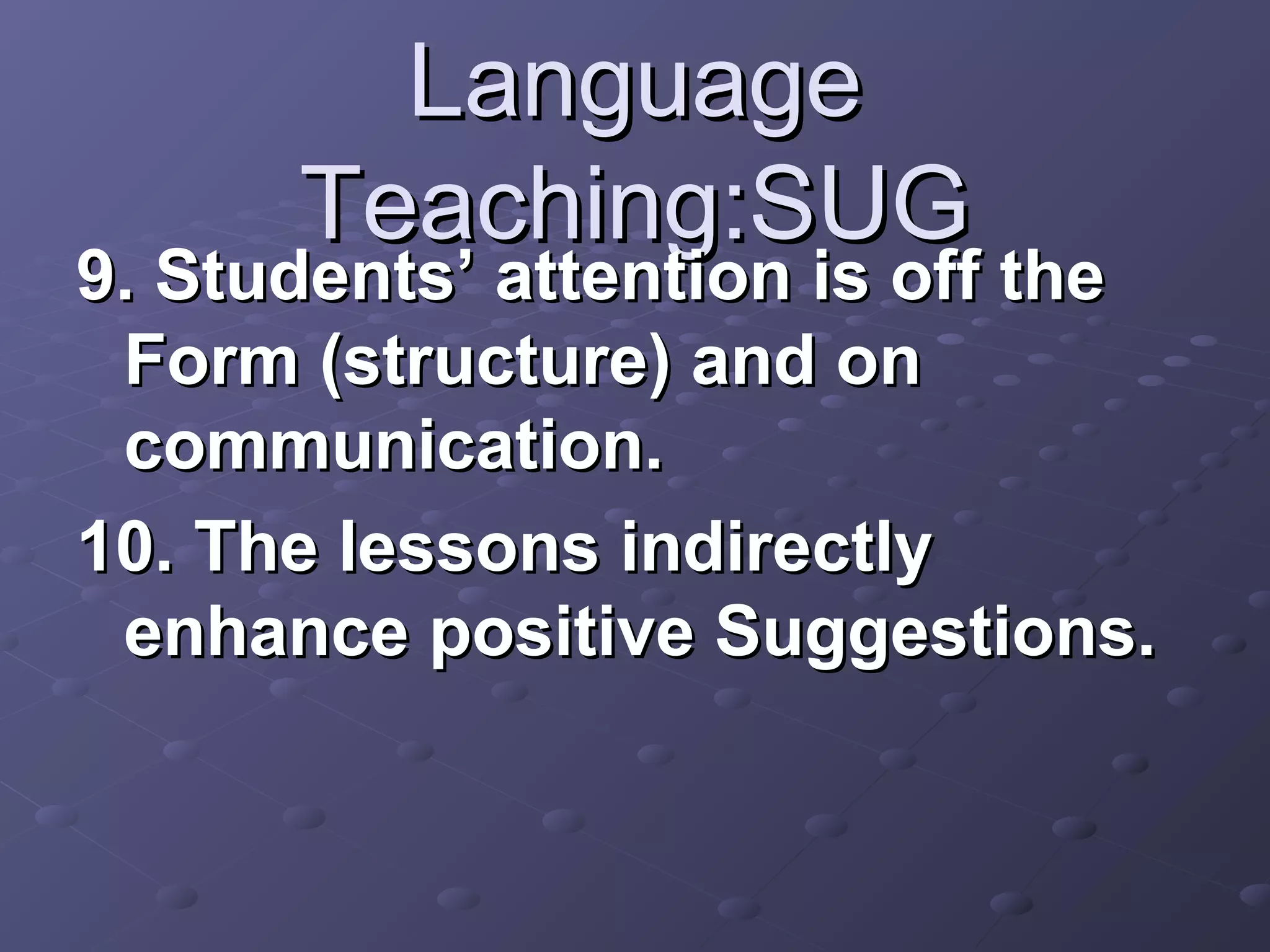 Language
      Teaching:SUG
9. Students’ attention is off the
 Form (structure) and on
 communication.
10. The lessons indirectly
 enhance positive Suggestions.
 