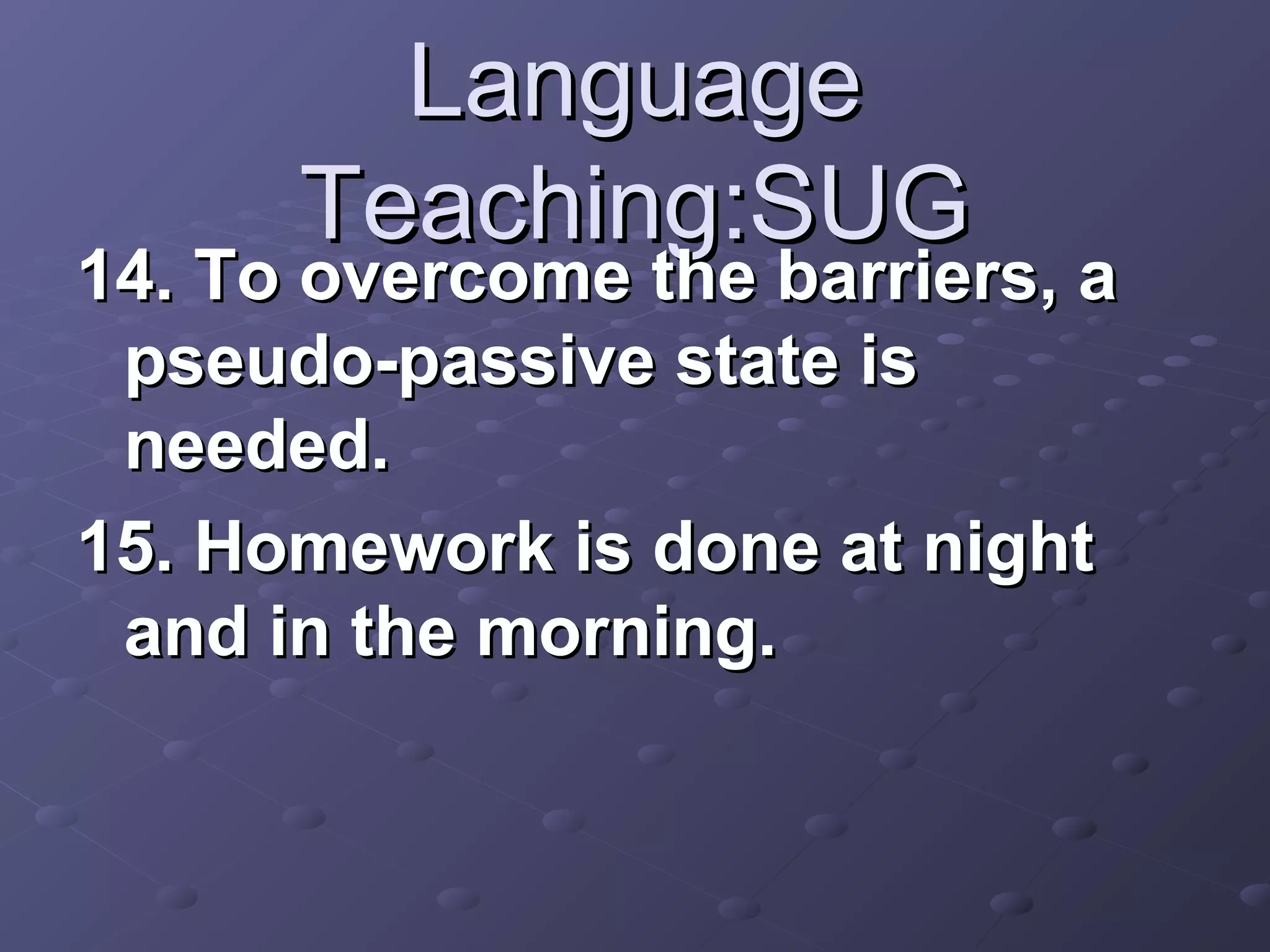 Language
      Teaching:SUG
14. To overcome the barriers, a
 pseudo-passive state is
 needed.
15. Homework is done at night
 and in the morning.
 