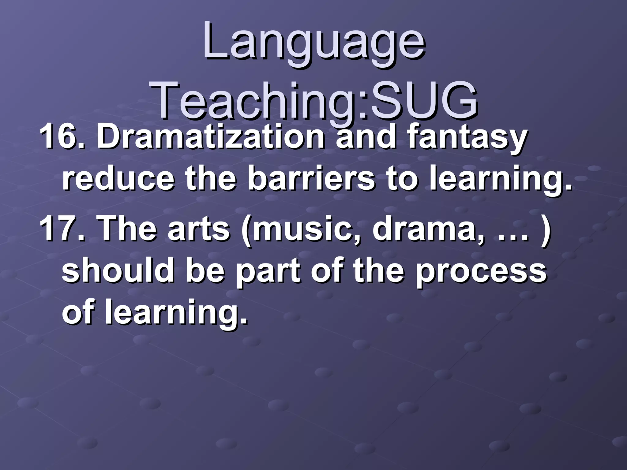 Language
      Teaching:SUG
16. Dramatization and fantasy
 reduce the barriers to learning.
17. The arts (music, drama, … )
 should be part of the process
 of learning.
 