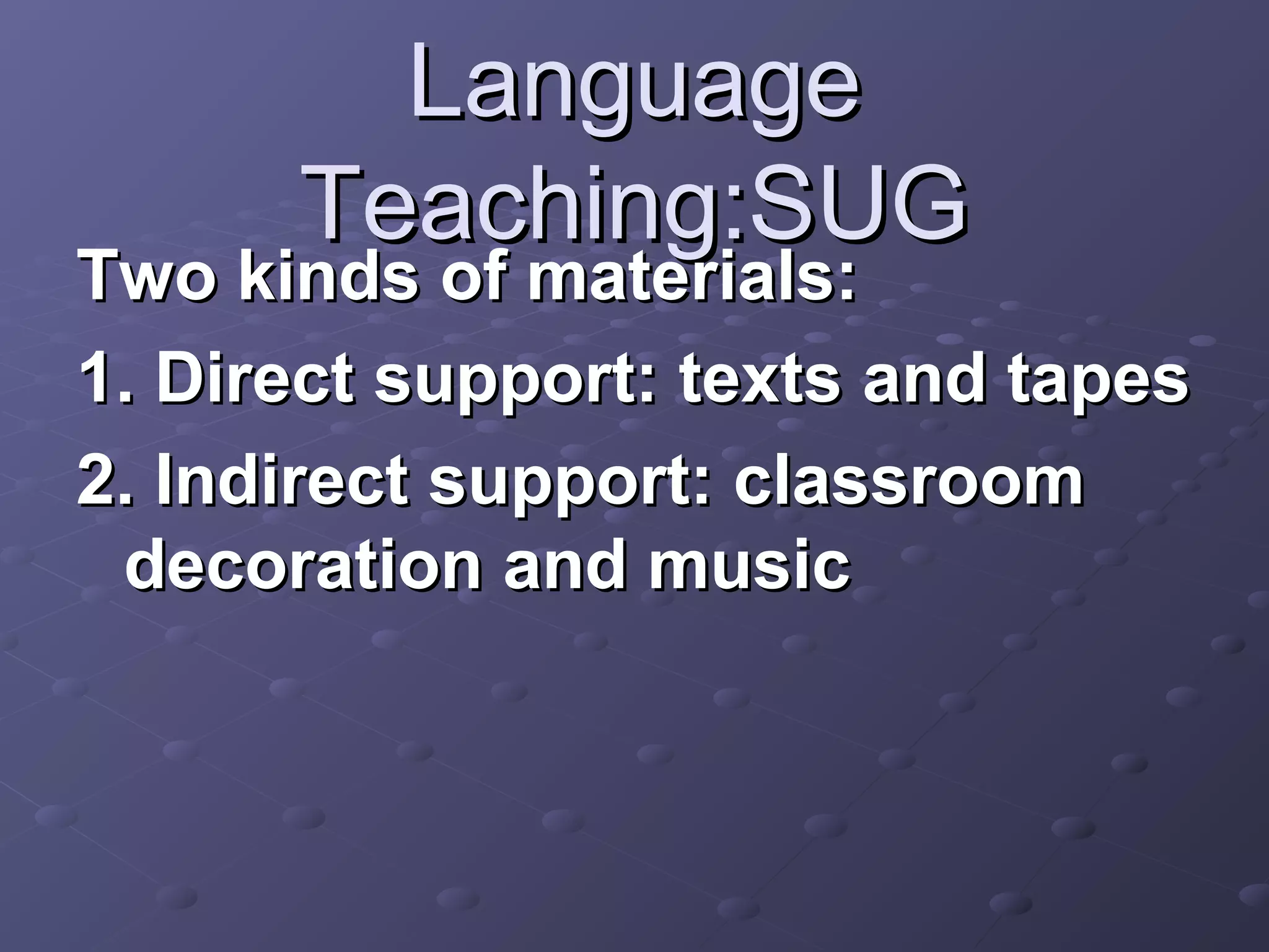 Language
      Teaching:SUG
Two kinds of materials:
1. Direct support: texts and tapes
2. Indirect support: classroom
 decoration and music
 