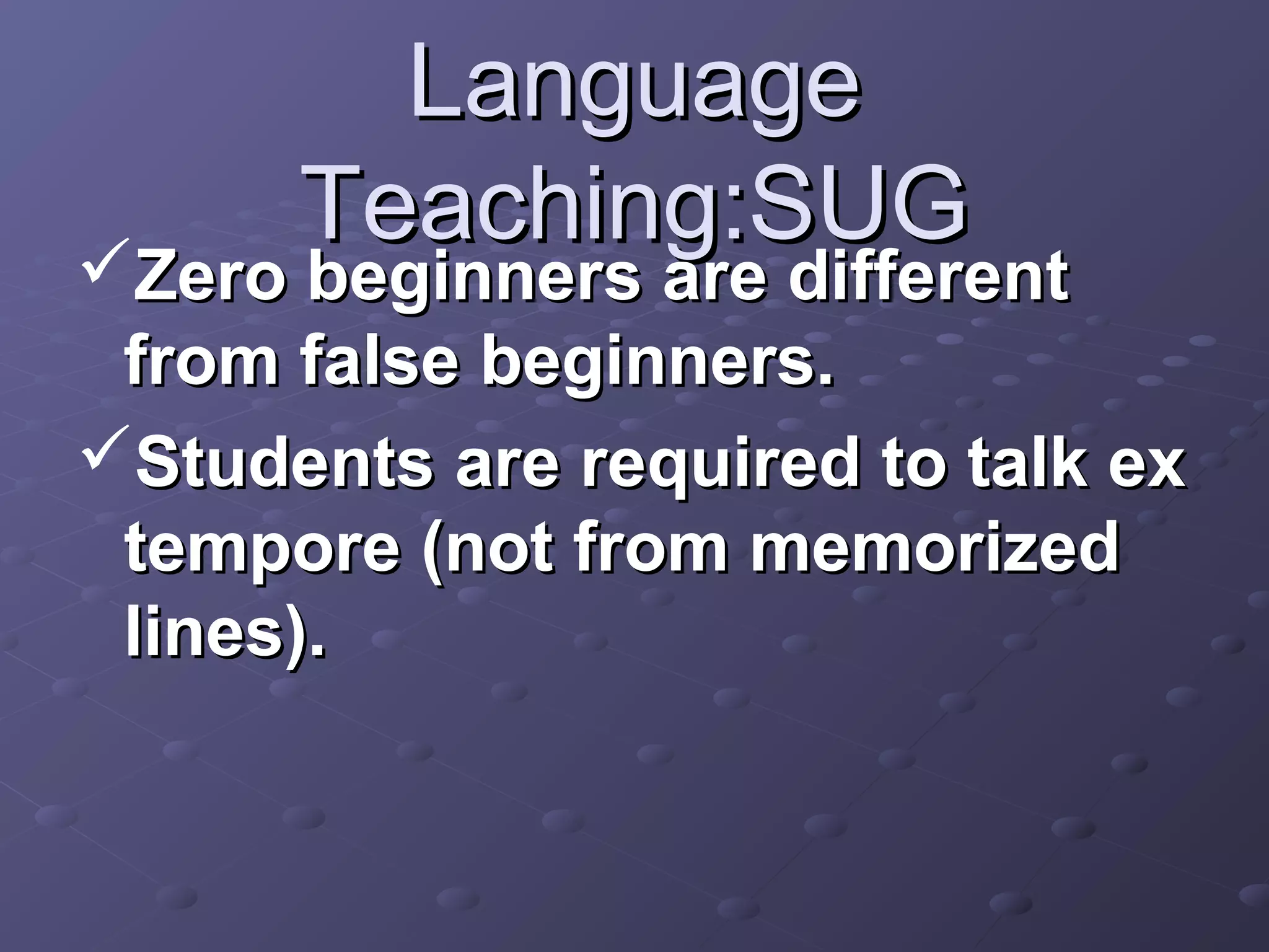 Language
      Teaching:SUG
Zero beginners are different
 from false beginners.
Students are required to talk ex
 tempore (not from memorized
 lines).
 