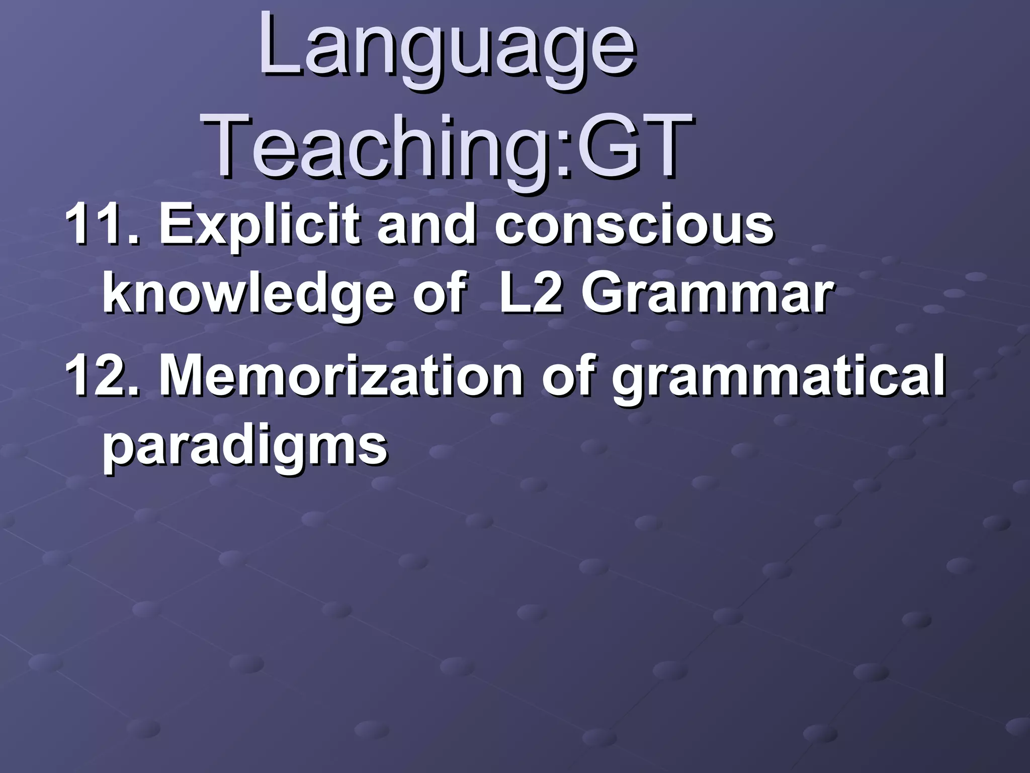 Language
    Teaching:GT
11. Explicit and conscious
 knowledge of L2 Grammar
12. Memorization of grammatical
 paradigms
 