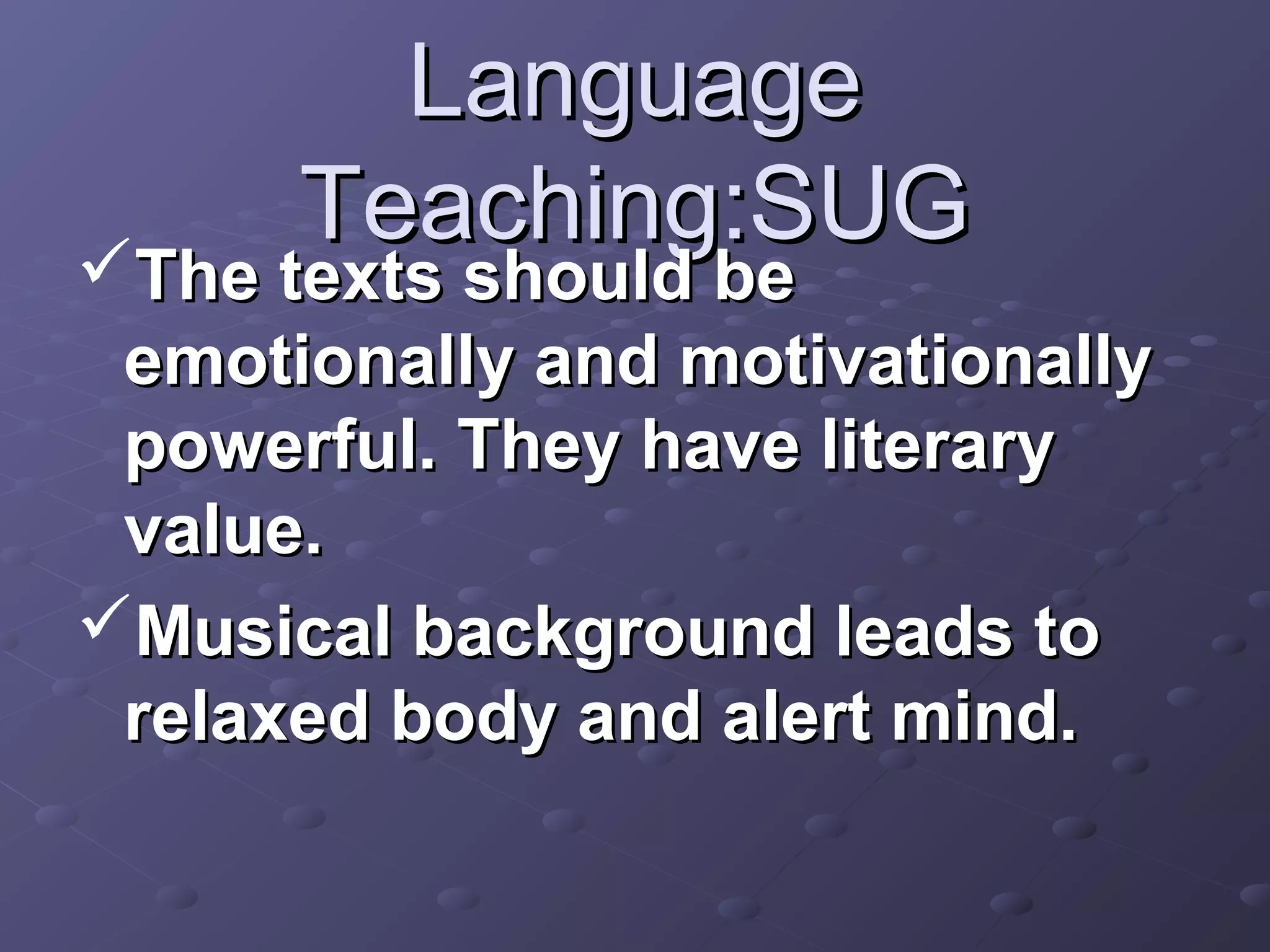 Language
      Teaching:SUG
The texts should be
 emotionally and motivationally
 powerful. They have literary
 value.
Musical background leads to
 relaxed body and alert mind.
 