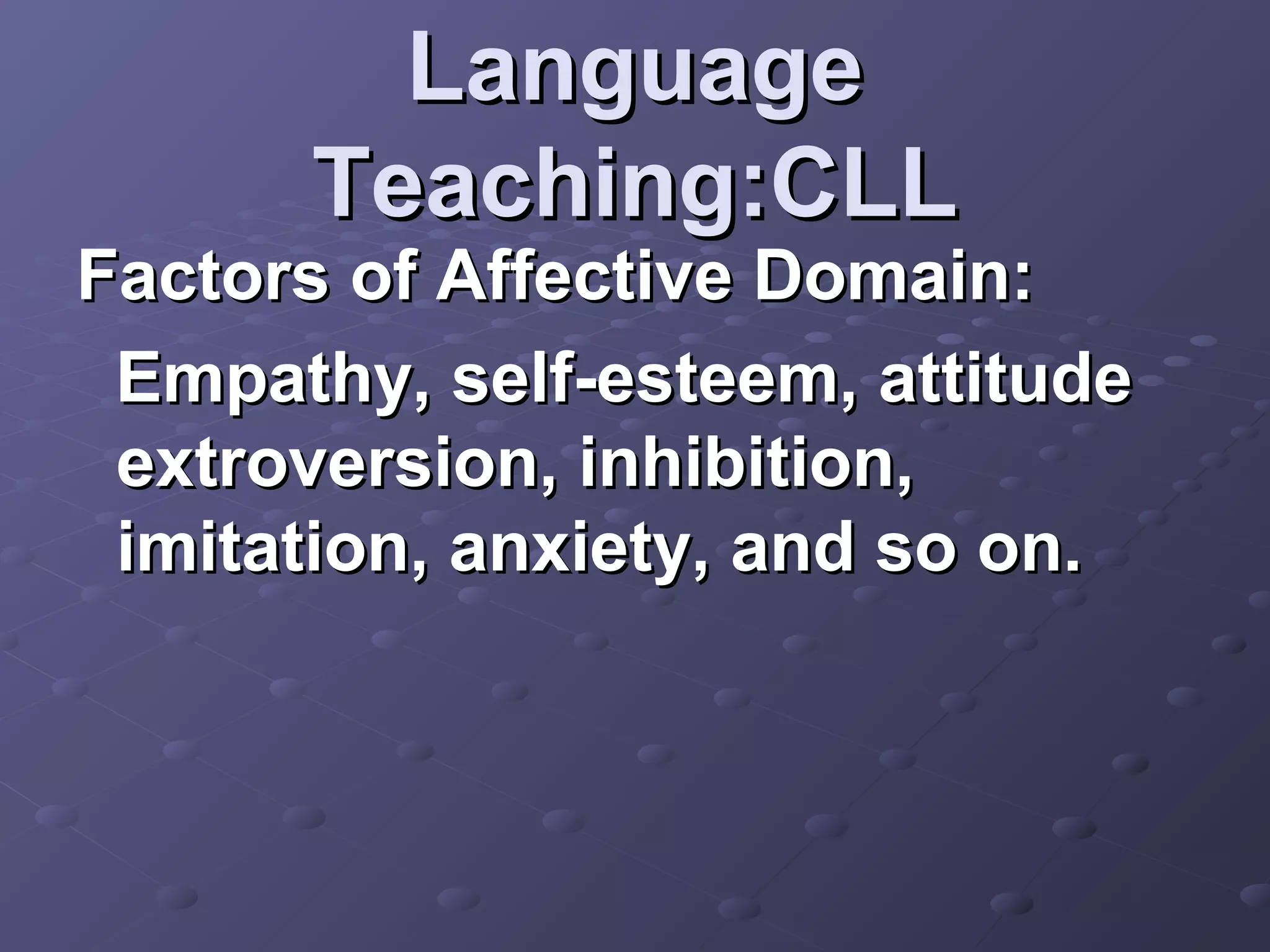 Language
      Teaching:CLL
Factors of Affective Domain:
 Empathy, self-esteem, attitude
 extroversion, inhibition,
 imitation, anxiety, and so on.
 