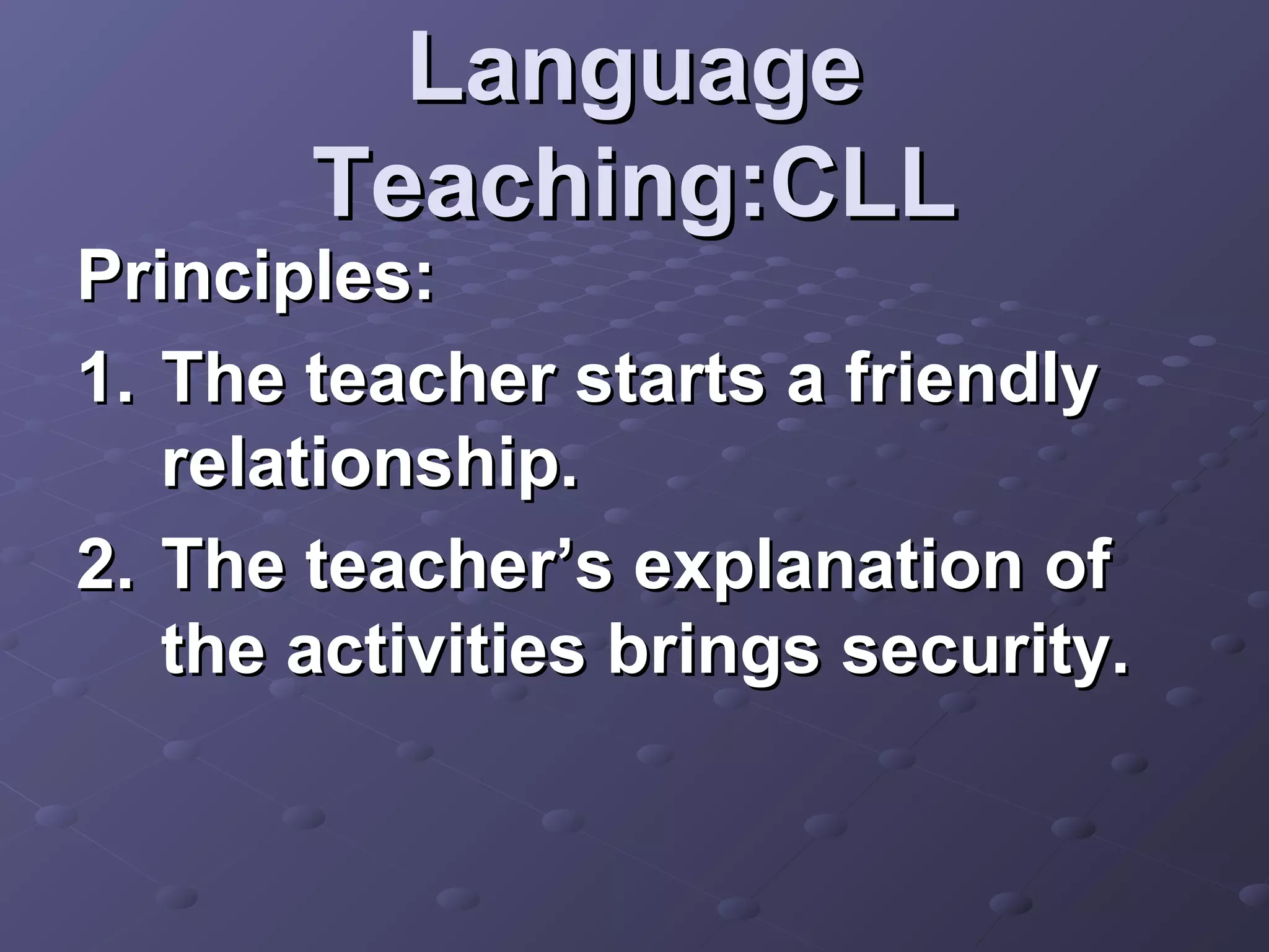 Language
       Teaching:CLL
Principles:
1. The teacher starts a friendly
   relationship.
2. The teacher’s explanation of
   the activities brings security.
 