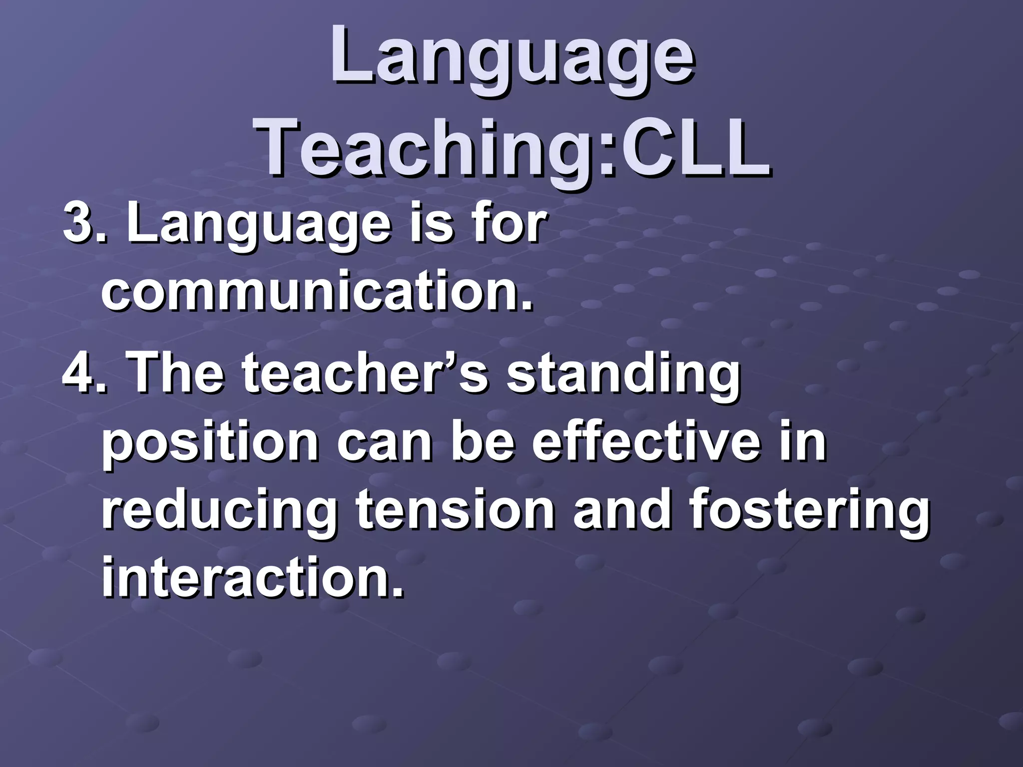 Language
      Teaching:CLL
3. Language is for
 communication.
4. The teacher’s standing
 position can be effective in
 reducing tension and fostering
 interaction.
 