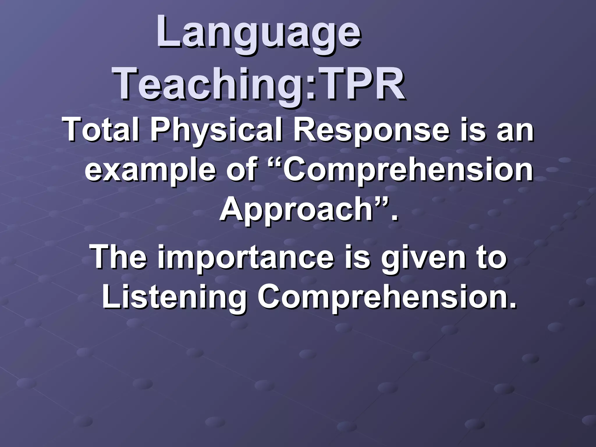 Language
   Teaching:TPR
Total Physical Response is an
 example of “Comprehension
          Approach”.
 The importance is given to
  Listening Comprehension.
 