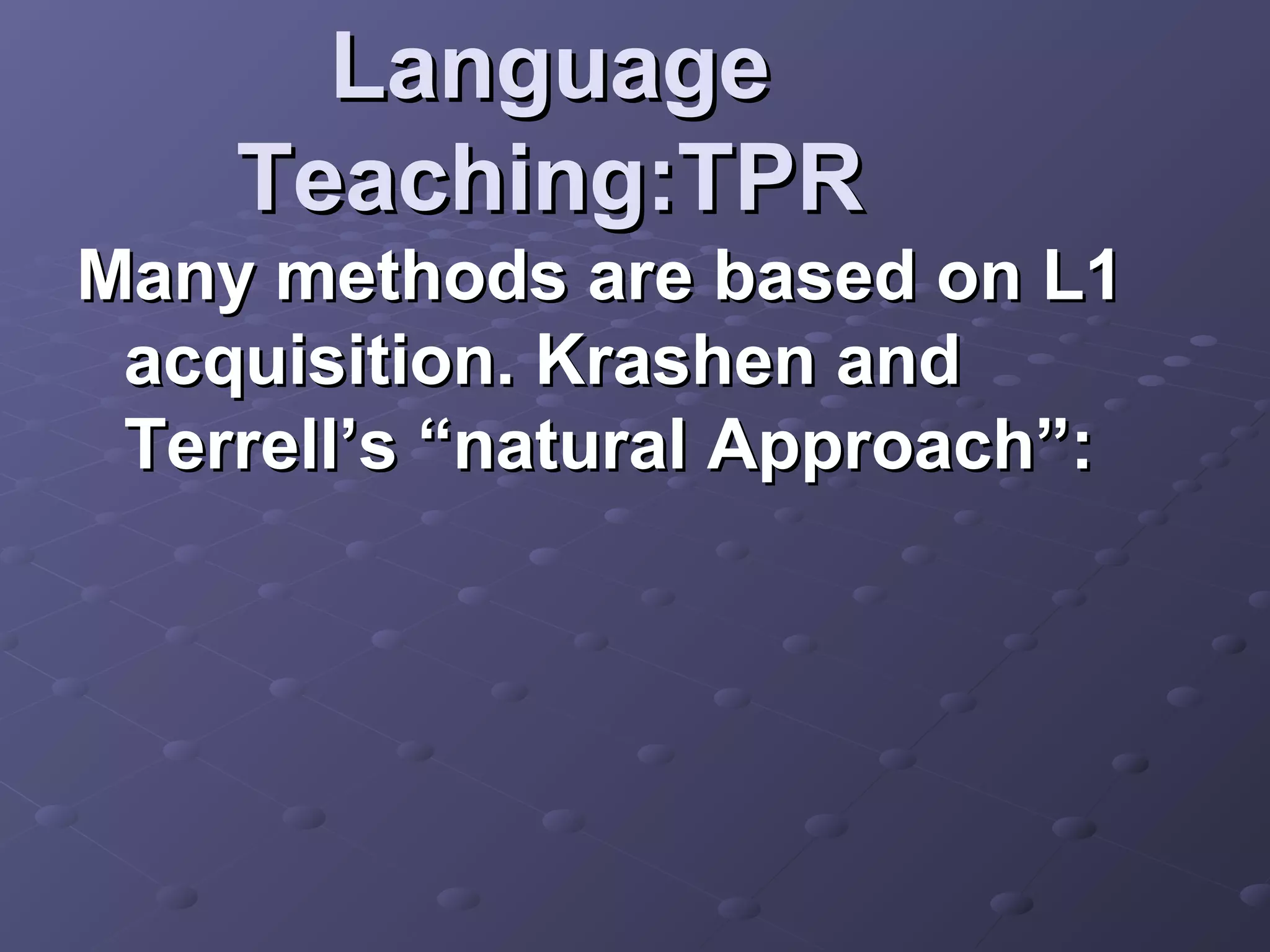 Language
    Teaching:TPR
Many methods are based on L1
 acquisition. Krashen and
 Terrell’s “natural Approach”:
 