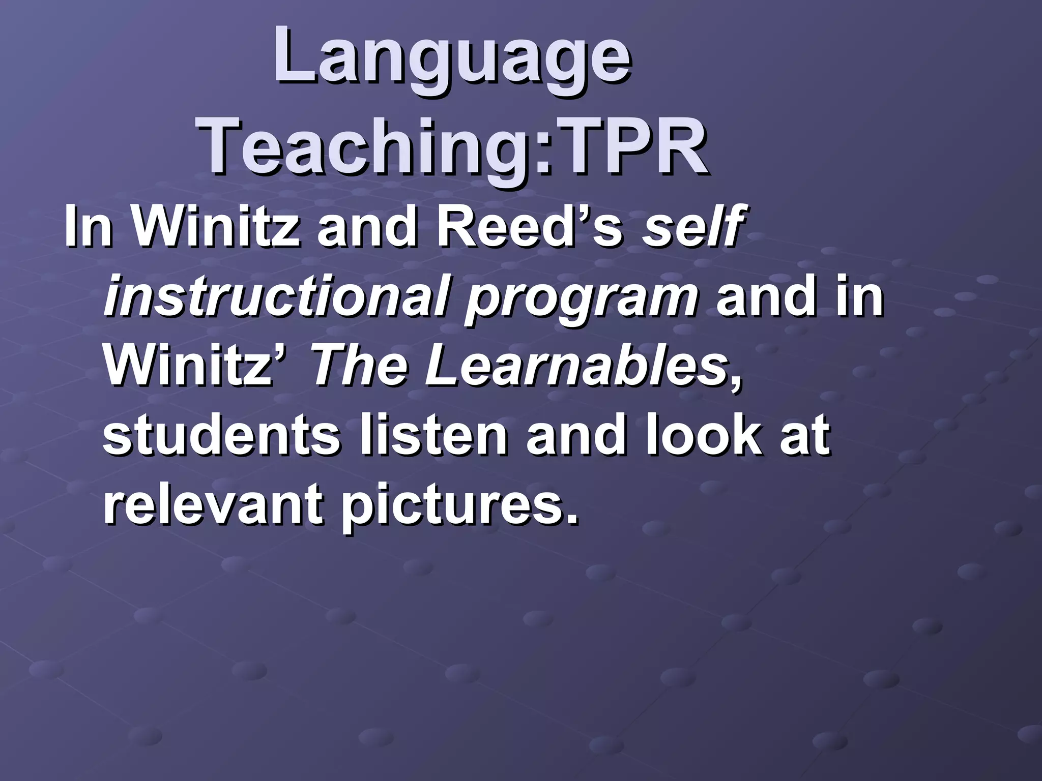 Language
    Teaching:TPR
In Winitz and Reed’s self
  instructional program and in
  Winitz’ The Learnables,
  students listen and look at
  relevant pictures.
 