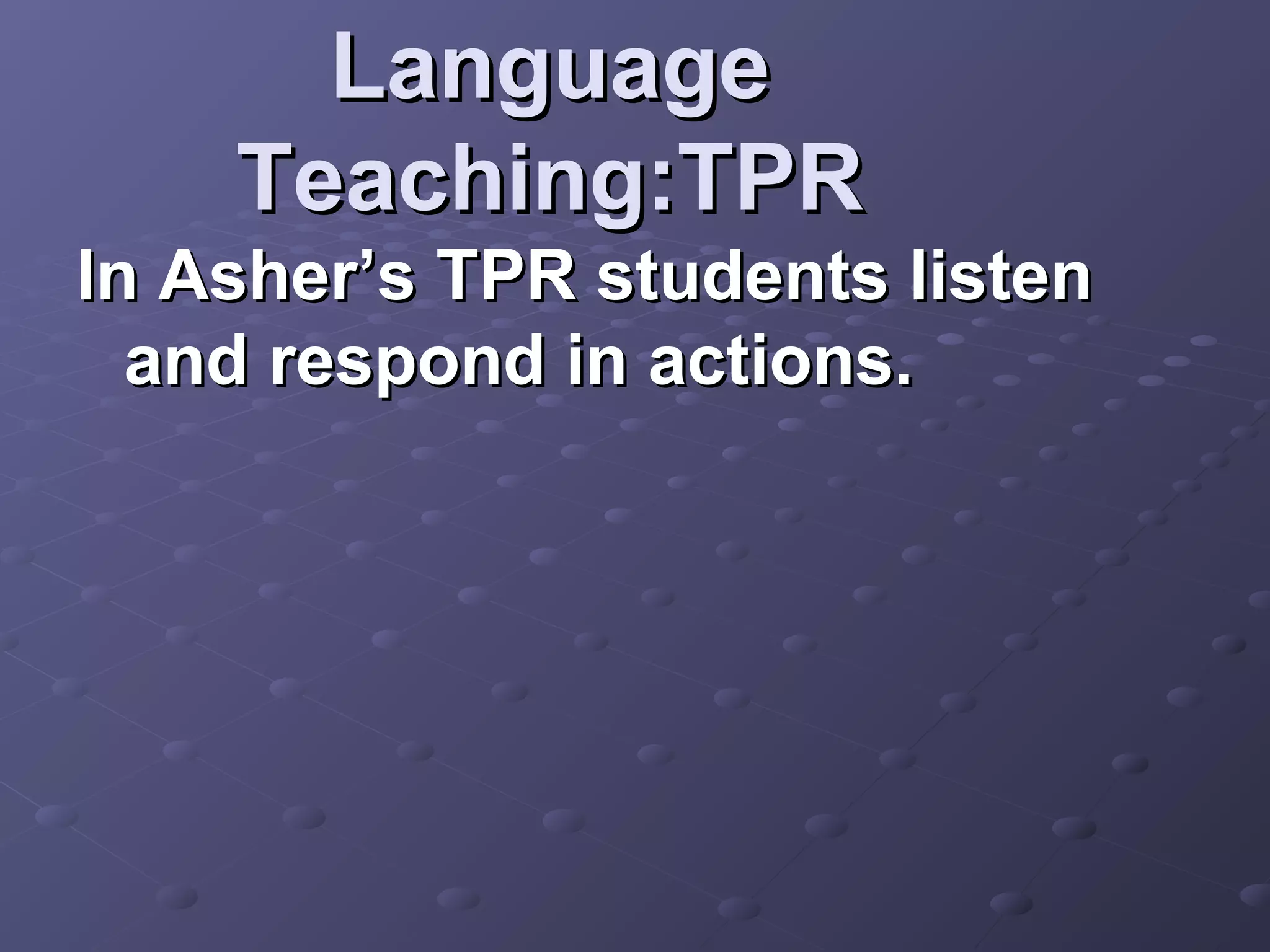 Language
    Teaching:TPR
In Asher’s TPR students listen
  and respond in actions.
 