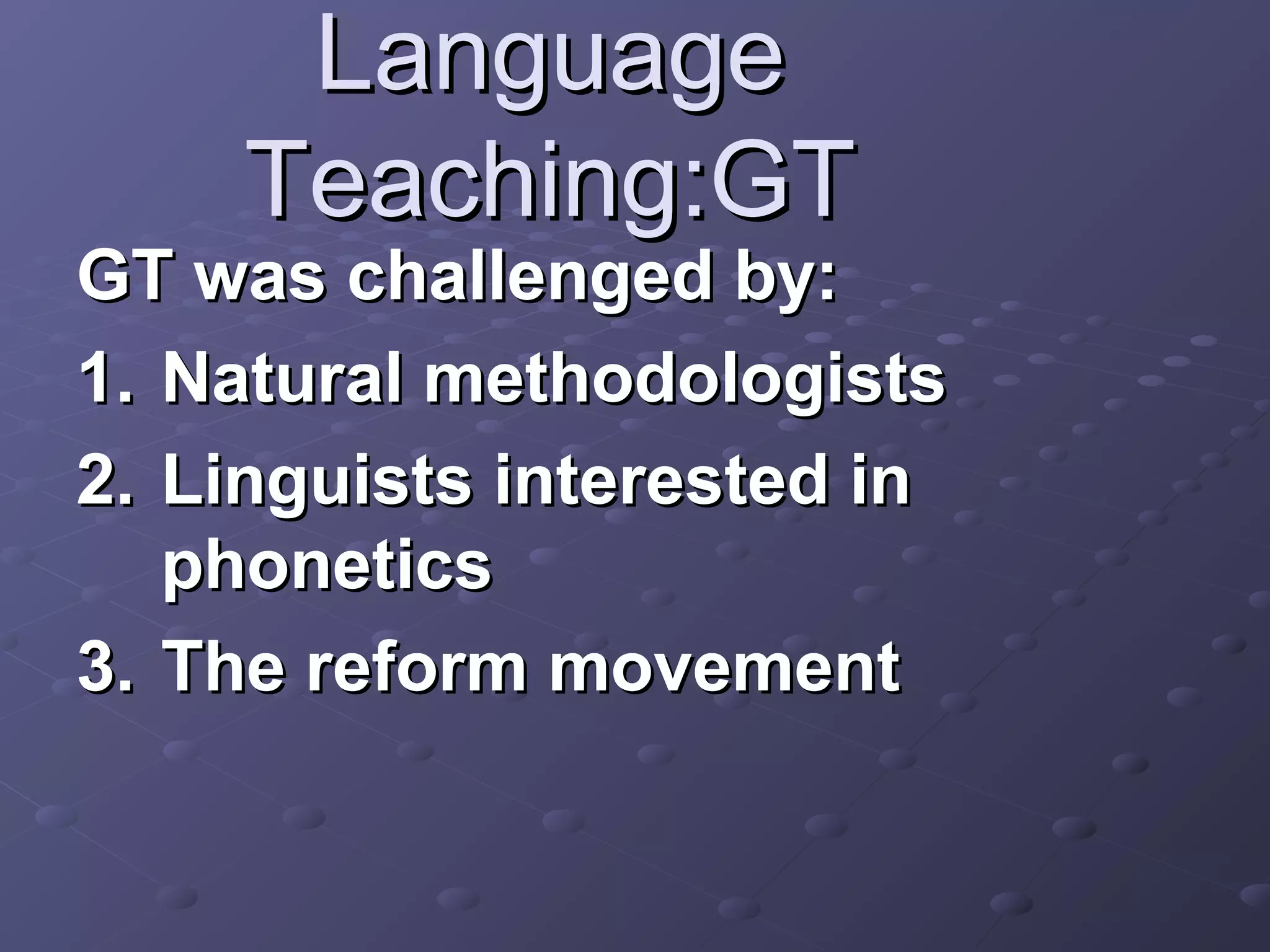 Language
     Teaching:GT
GT was challenged by:
1. Natural methodologists
2. Linguists interested in
   phonetics
3. The reform movement
 