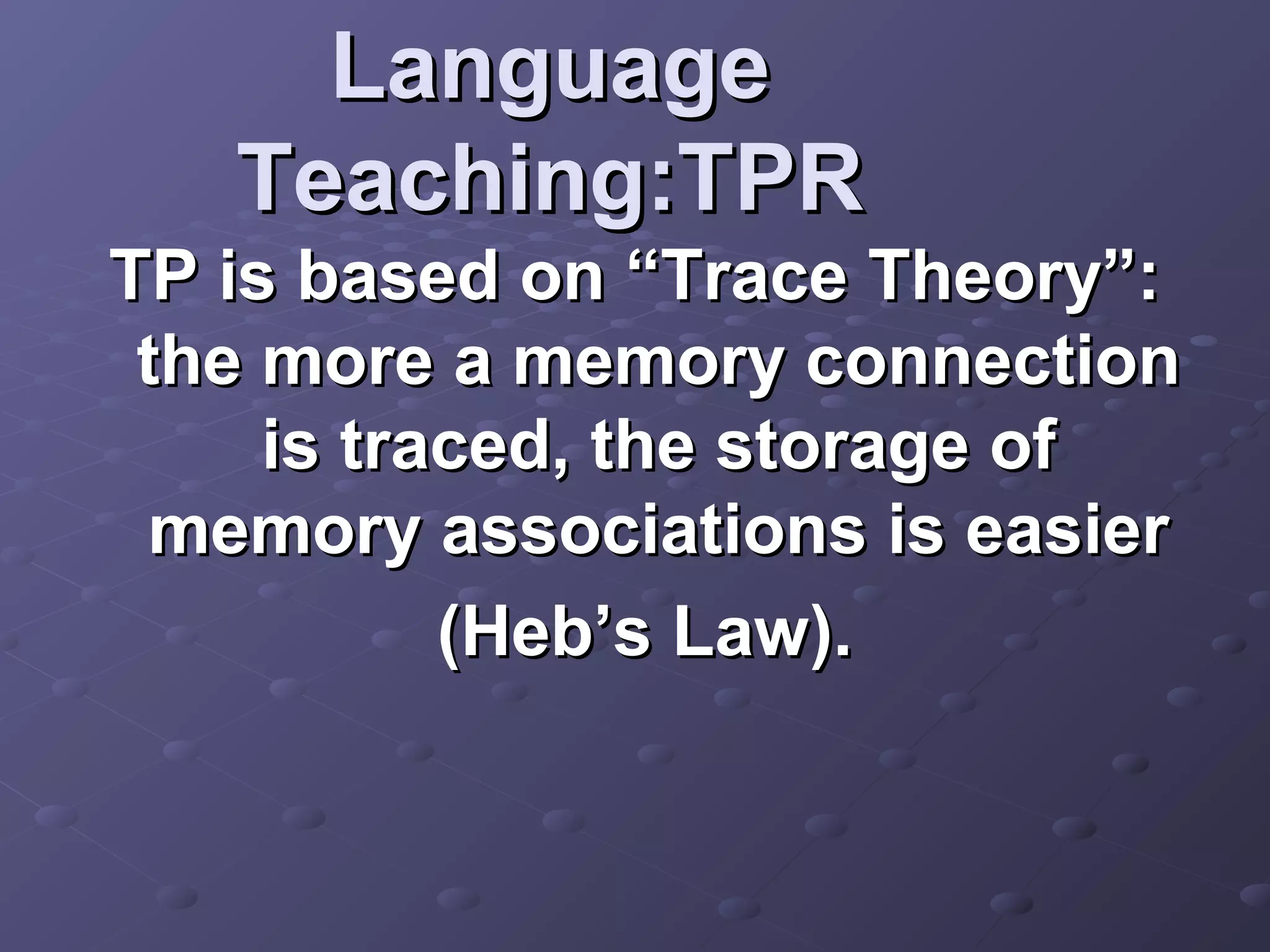 Language
   Teaching:TPR
TP is based on “Trace Theory”:
 the more a memory connection
     is traced, the storage of
 memory associations is easier
           (Heb’s Law).
 