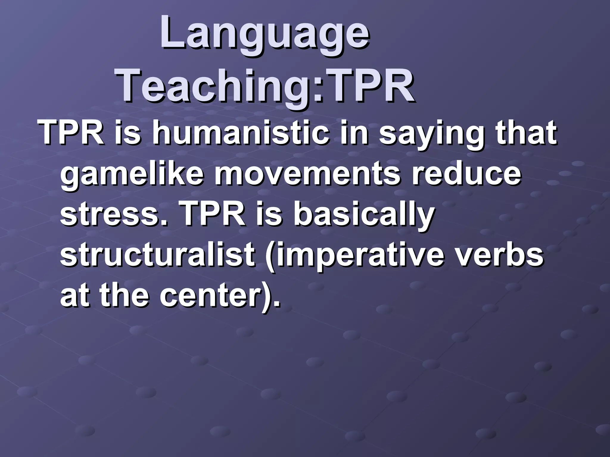 Language
    Teaching:TPR
TPR is humanistic in saying that
 gamelike movements reduce
 stress. TPR is basically
 structuralist (imperative verbs
 at the center).
 
