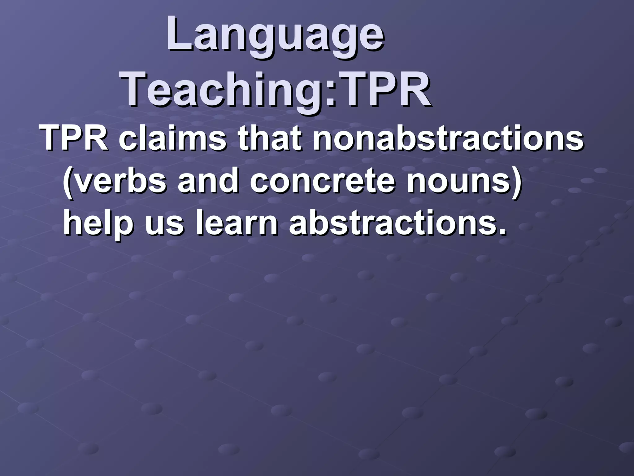 Language
    Teaching:TPR
TPR claims that nonabstractions
 (verbs and concrete nouns)
 help us learn abstractions.
 